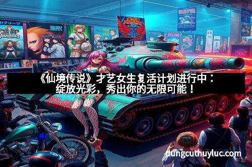 《仙境传说》才艺女生复活计划进行中：绽放光彩，秀出你的无限可能！