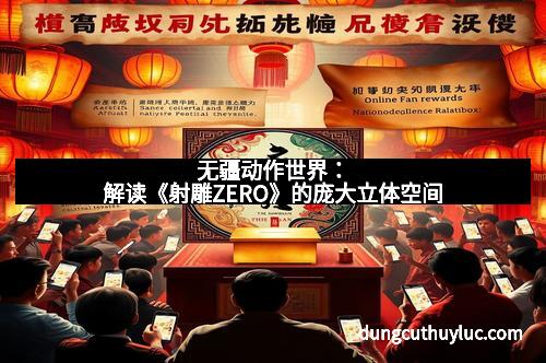无疆动作世界：解读《射雕ZERO》的庞大立体空间