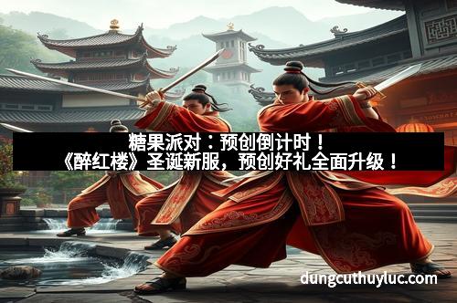 糖果派对：预创倒计时！《醉红楼》圣诞新服，预创好礼全面升级！